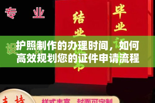 莲花护照制作的办理时间，如何高效规划您的证件申请流程